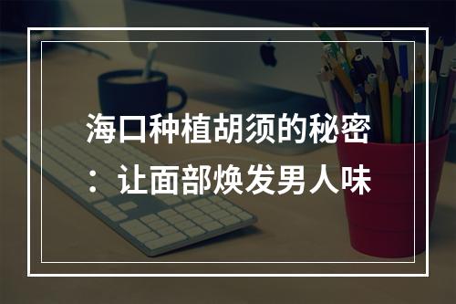 海口种植胡须的秘密：让面部焕发男人味