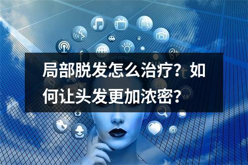 局部脱发怎么治疗？如何让头发更加浓密？