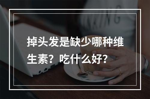 掉头发是缺少哪种维生素？吃什么好？