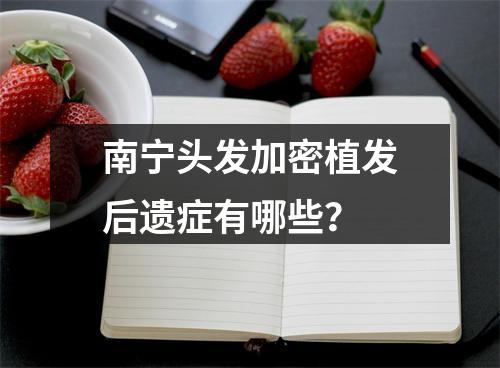 南宁头发加密植发后遗症有哪些？