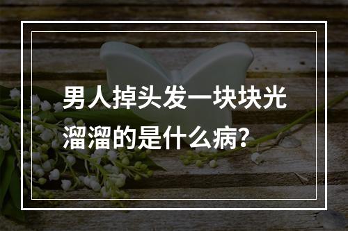 男人掉头发一块块光溜溜的是什么病？