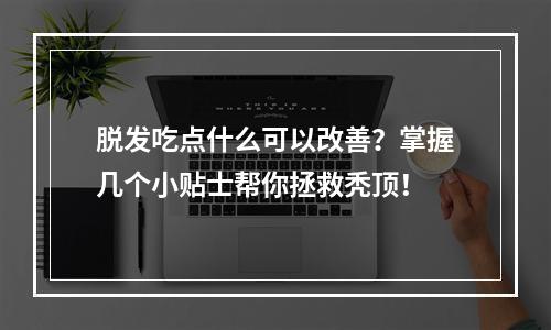 脱发吃点什么可以改善？掌握几个小贴士帮你拯救秃顶！