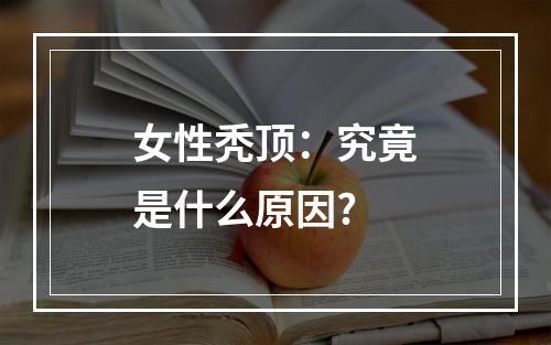 女性秃顶：究竟是什么原因?