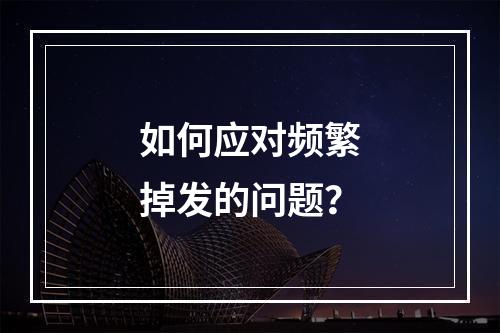 如何应对频繁掉发的问题？