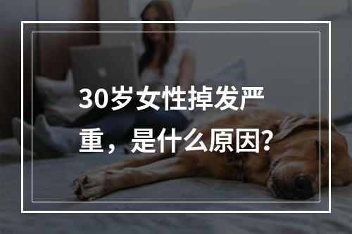 30岁女性掉发严重，是什么原因？