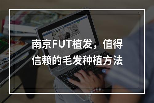 南京FUT植发，值得信赖的毛发种植方法