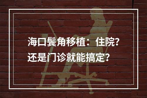 海口鬓角移植：住院？还是门诊就能搞定？