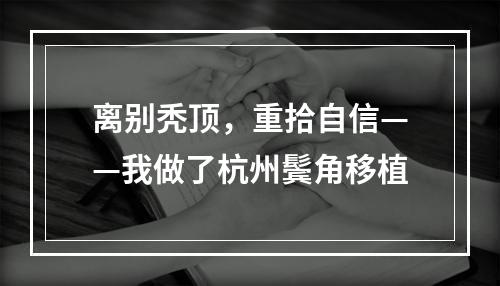 离别秃顶，重拾自信——我做了杭州鬓角移植