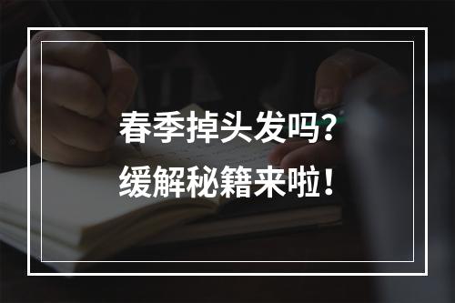 春季掉头发吗？缓解秘籍来啦！