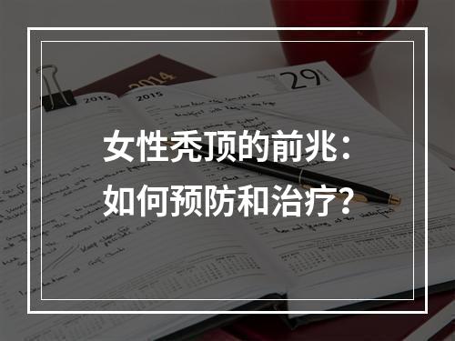 女性秃顶的前兆：如何预防和治疗？