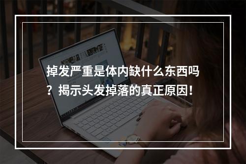 掉发严重是体内缺什么东西吗？揭示头发掉落的真正原因！