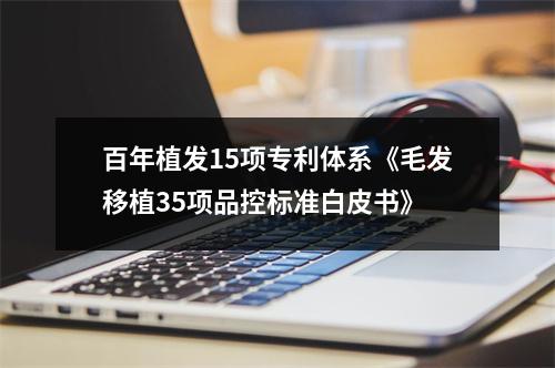 百年植发15项专利体系《毛发移植35项品控标准白皮书》