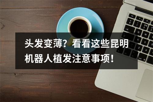 头发变薄？看看这些昆明机器人植发注意事项！