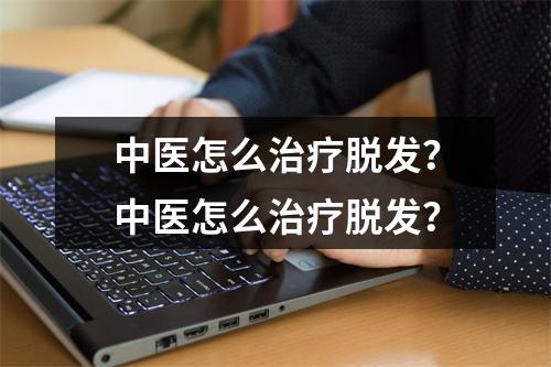 中医怎么治疗脱发？中医怎么治疗脱发？