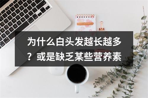 为什么白头发越长越多？或是缺乏某些营养素