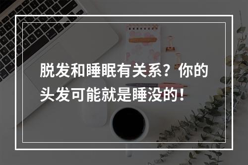 脱发和睡眠有关系？你的头发可能就是睡没的！