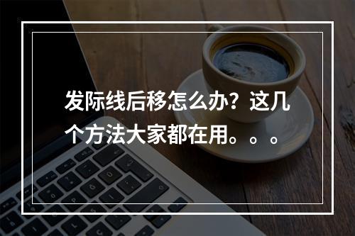 发际线后移怎么办？这几个方法大家都在用。。。