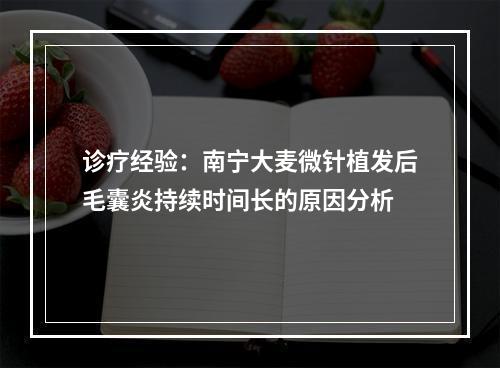 诊疗经验：南宁大麦微针植发后毛囊炎持续时间长的原因分析