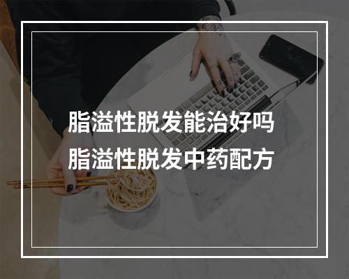 脂溢性脱发能治好吗 脂溢性脱发中药配方