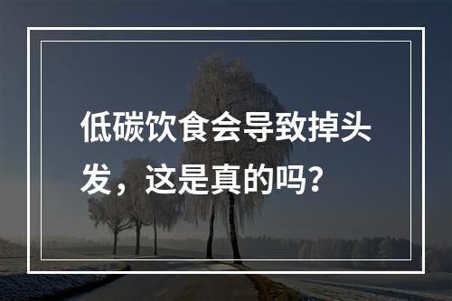 低碳饮食会导致掉头发，这是真的吗？