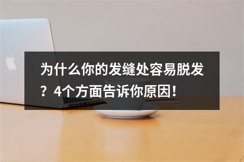 为什么你的发缝处容易脱发？4个方面告诉你原因！