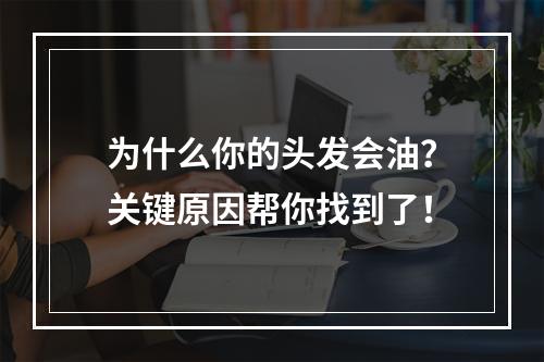 为什么你的头发会油？关键原因帮你找到了！