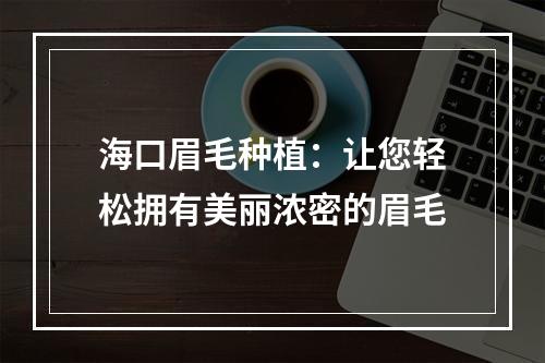 海口眉毛种植：让您轻松拥有美丽浓密的眉毛