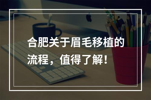 合肥关于眉毛移植的流程，值得了解！