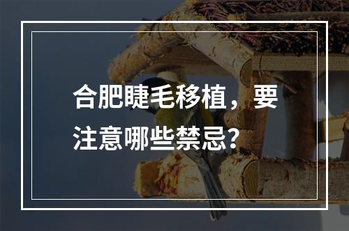 合肥睫毛移植，要注意哪些禁忌？