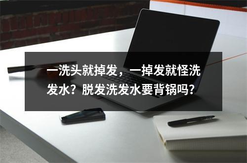 一洗头就掉发，一掉发就怪洗发水？脱发洗发水要背锅吗？