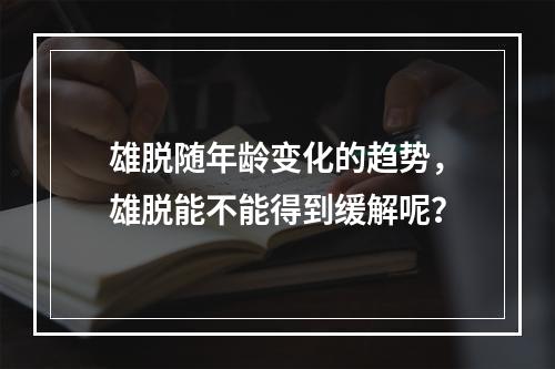 雄脱随年龄变化的趋势，雄脱能不能得到缓解呢？