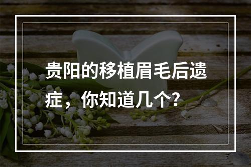 贵阳的移植眉毛后遗症，你知道几个？