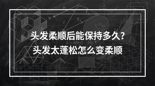 头发柔顺后能保持多久？ 头发太蓬松怎么变柔顺