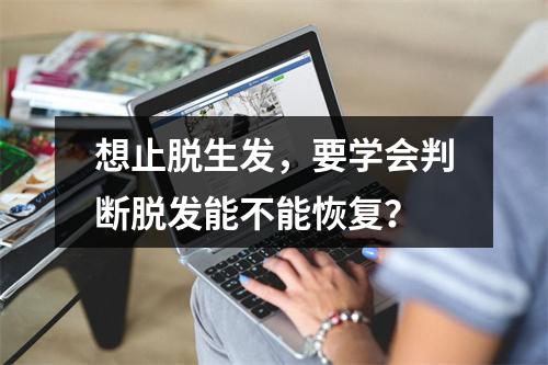 想止脱生发，要学会判断脱发能不能恢复？