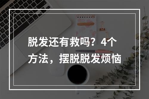 脱发还有救吗？4个方法，摆脱脱发烦恼