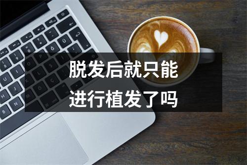 脱发后就只能进行植发了吗