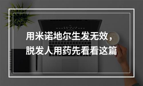 用米诺地尔生发无效，脱发人用药先看看这篇