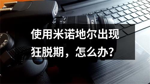 使用米诺地尔出现狂脱期，怎么办？