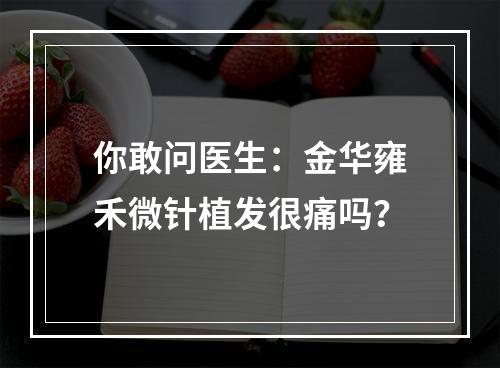 你敢问医生：金华雍禾微针植发很痛吗？