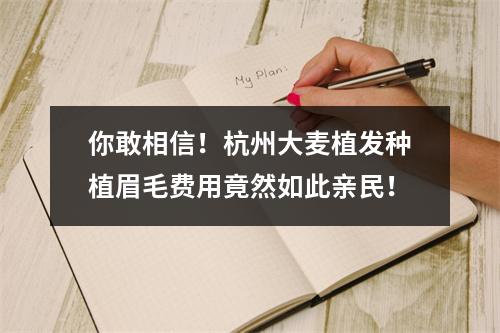 你敢相信！杭州大麦植发种植眉毛费用竟然如此亲民！