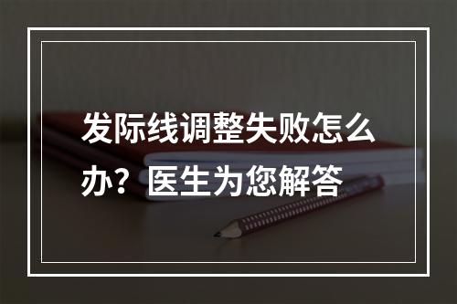 发际线调整失败怎么办？医生为您解答