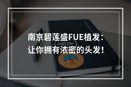 南京碧莲盛FUE植发：让你拥有浓密的头发！