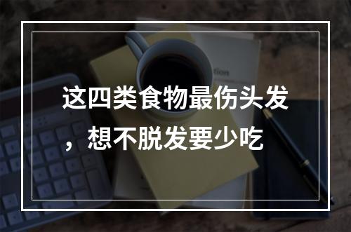 这四类食物最伤头发，想不脱发要少吃