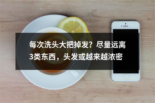 每次洗头大把掉发？尽量远离3类东西，头发或越来越浓密