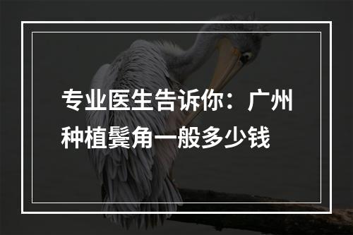 专业医生告诉你：广州种植鬓角一般多少钱