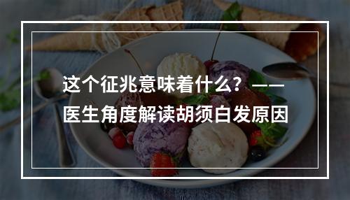 这个征兆意味着什么？——医生角度解读胡须白发原因