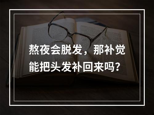 熬夜会脱发，那补觉能把头发补回来吗？