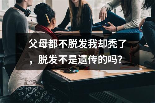 父母都不脱发我却秃了，脱发不是遗传的吗？