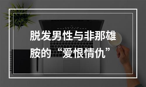 脱发男性与非那雄胺的“爱恨情仇”