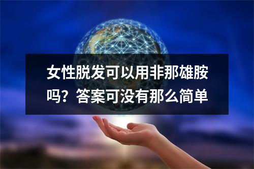 女性脱发可以用非那雄胺吗？答案可没有那么简单